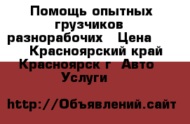 Помощь опытных грузчиков, разнорабочих › Цена ­ 200 - Красноярский край, Красноярск г. Авто » Услуги   